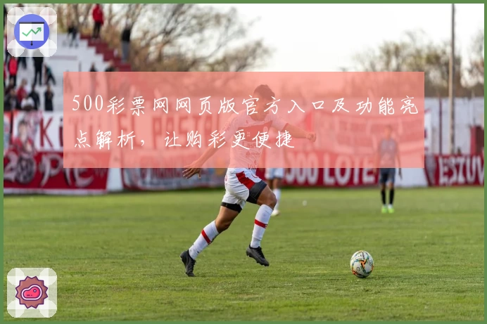500彩票网网页版官方入口及功能亮点解析,让购彩更便捷
