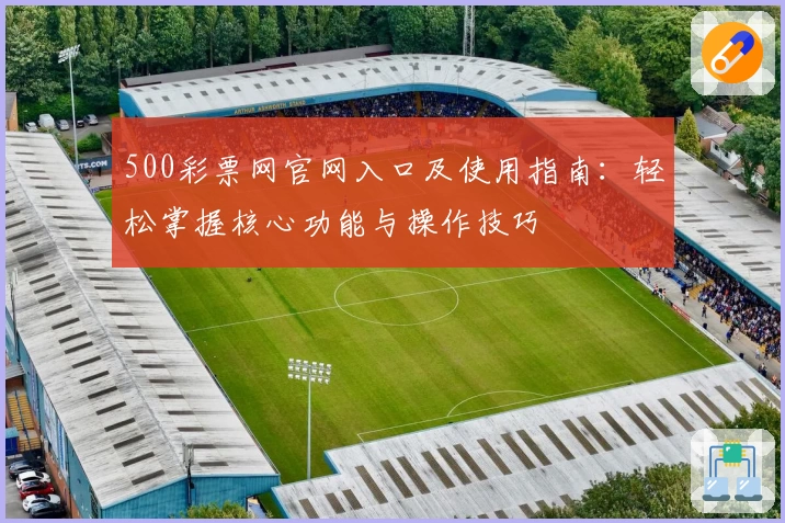 500彩票网官网入口及使用指南：轻松掌握核心功能与操作技巧