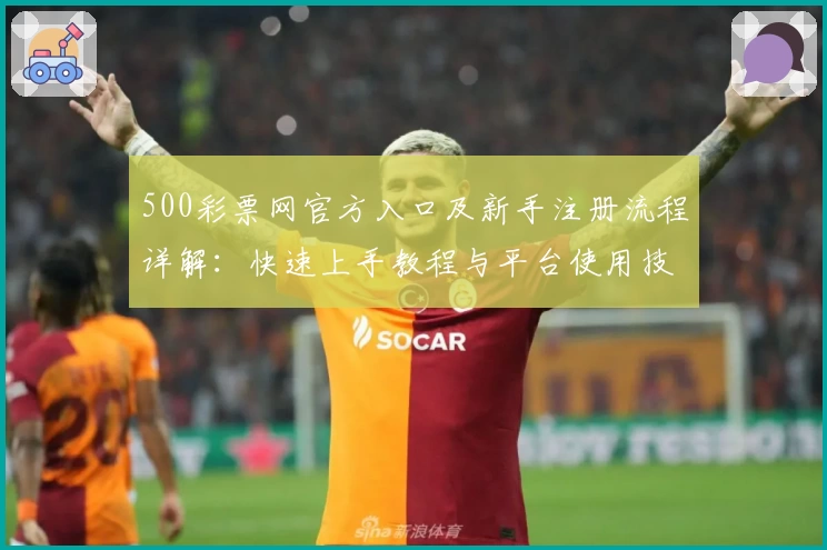500彩票网官方入口及新手注册流程详解：快速上手教程与平台使用技巧分享
