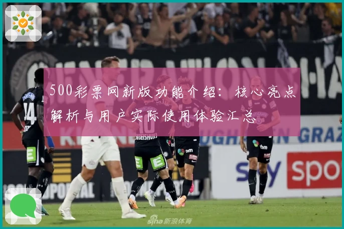 500彩票网新版功能介绍：核心亮点解析与用户实际使用体验汇总