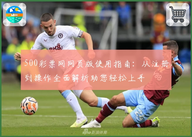 500彩票网网页版使用指南：从注册到操作全面解析助您轻松上手