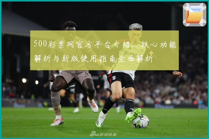 500彩票网官方平台介绍：核心功能解析与新版使用指南全面解析
