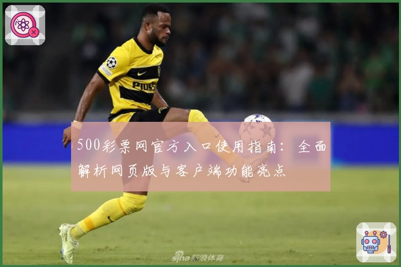 500彩票网官方入口使用指南：全面解析网页版与客户端功能亮点