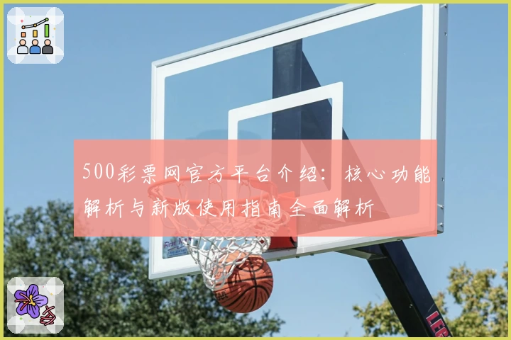 500彩票网官方平台介绍：核心功能解析与新版使用指南全面解析