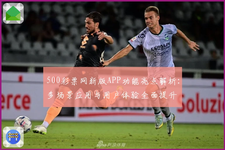 500彩票网新版APP功能亮点解析：多场景应用与用户体验全面提升