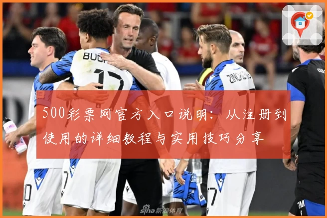 500彩票网官方入口说明：从注册到使用的详细教程与实用技巧分享
