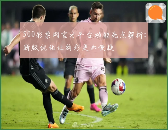 500彩票网官方平台功能亮点解析：新版优化让购彩更加便捷