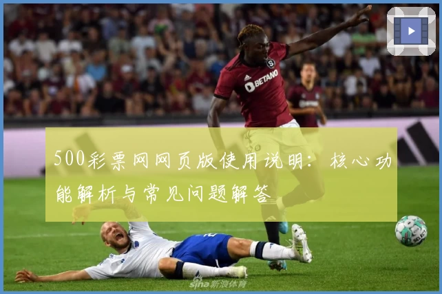 500彩票网网页版使用说明：核心功能解析与常见问题解答