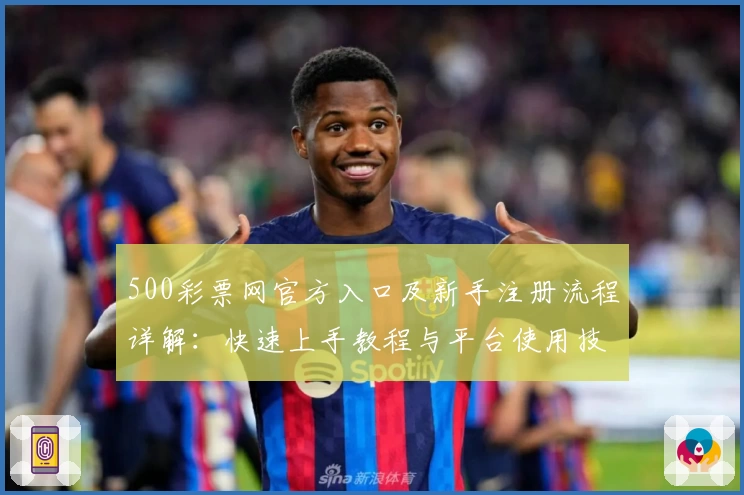 500彩票网官方入口及新手注册流程详解：快速上手教程与平台使用技巧分享