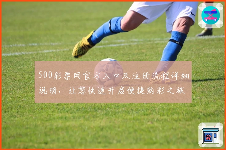 500彩票网官方入口及注册流程详细说明，让您快速开启便捷购彩之旅